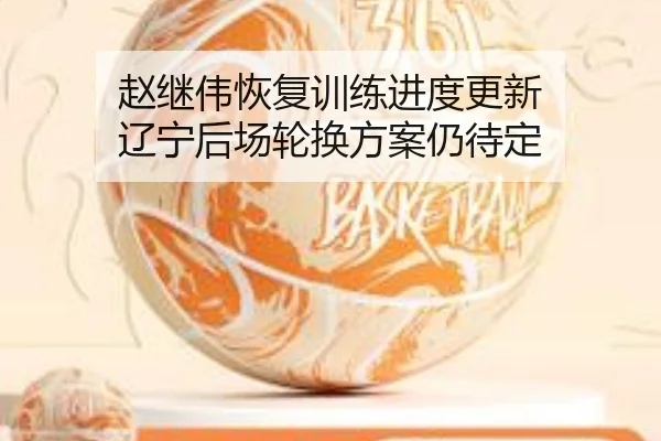 赵继伟恢复训练进度更新 辽宁后场轮换方案仍待定