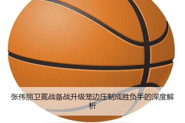 张伟丽卫冕战备战升级笼边压制成胜负手的深度解析
